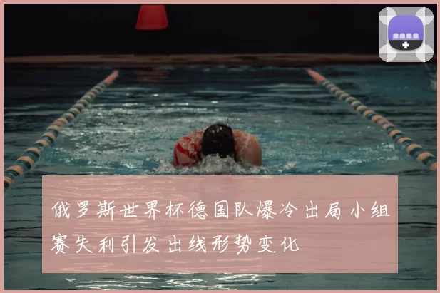 俄罗斯世界杯德国队爆冷出局小组赛失利引发出线形势变化