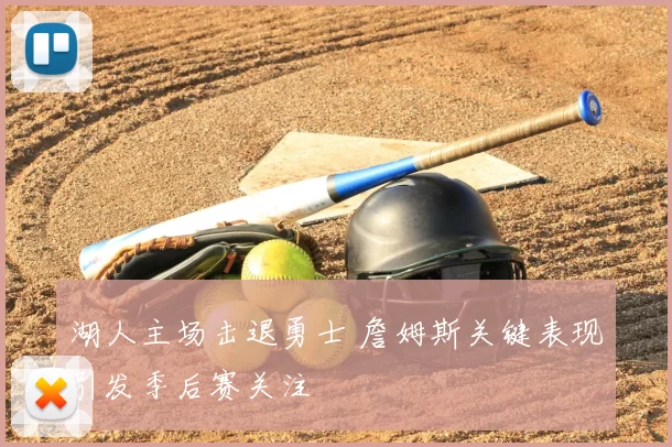 湖人主场击退勇士 詹姆斯关键表现引发季后赛关注