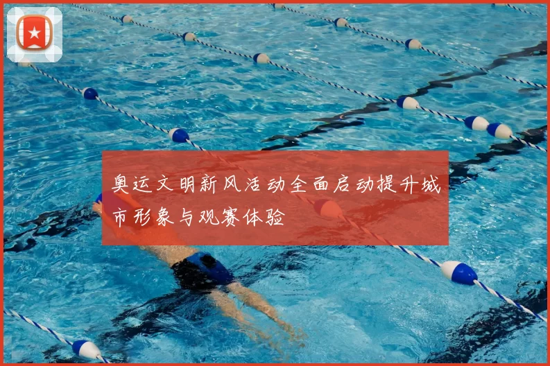 奥运文明新风活动全面启动提升城市形象与观赛体验