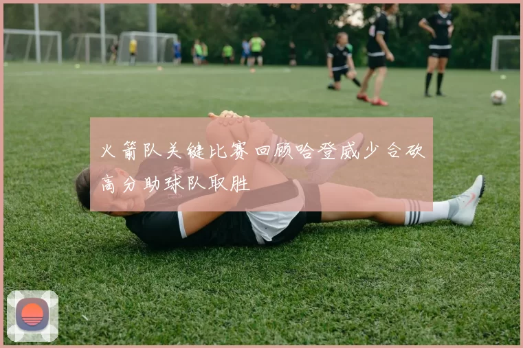 火箭队关键比赛回顾哈登威少合砍高分助球队取胜