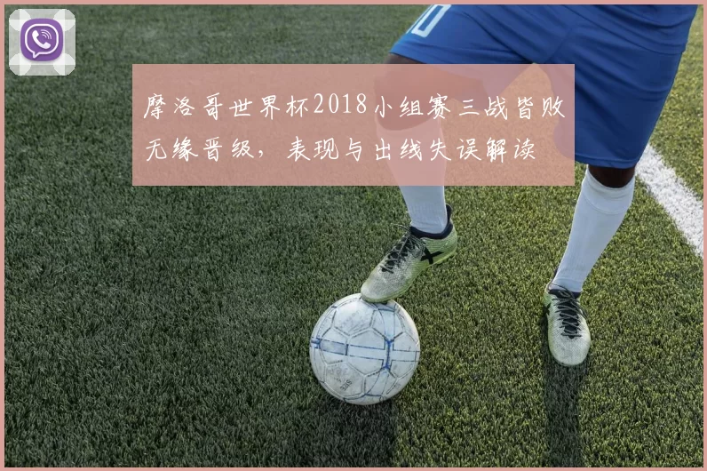摩洛哥世界杯2018小组赛三战皆败无缘晋级，表现与出线失误解读