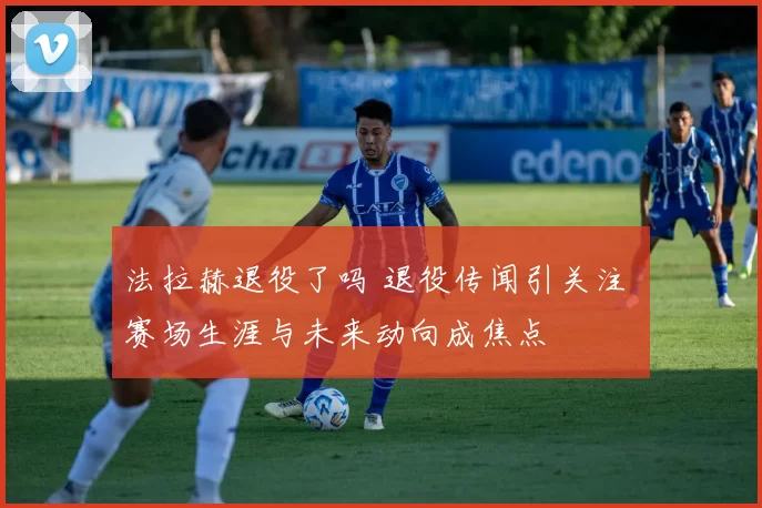 法拉赫退役了吗 退役传闻引关注 赛场生涯与未来动向成焦点
