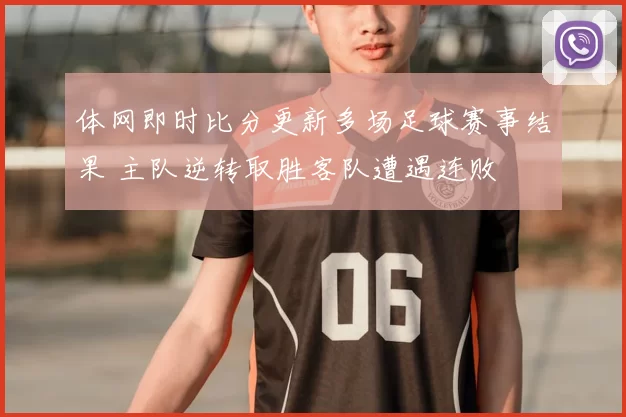 体网即时比分更新多场足球赛事结果 主队逆转取胜客队遭遇连败