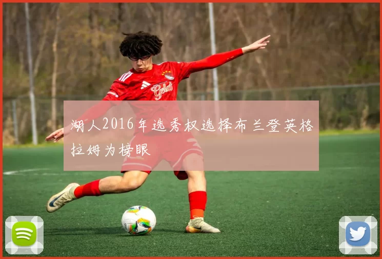 湖人2016年选秀权选择布兰登英格拉姆为榜眼