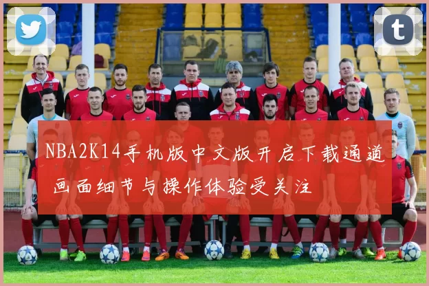 NBA2K14手机版中文版开启下载通道 画面细节与操作体验受关注
