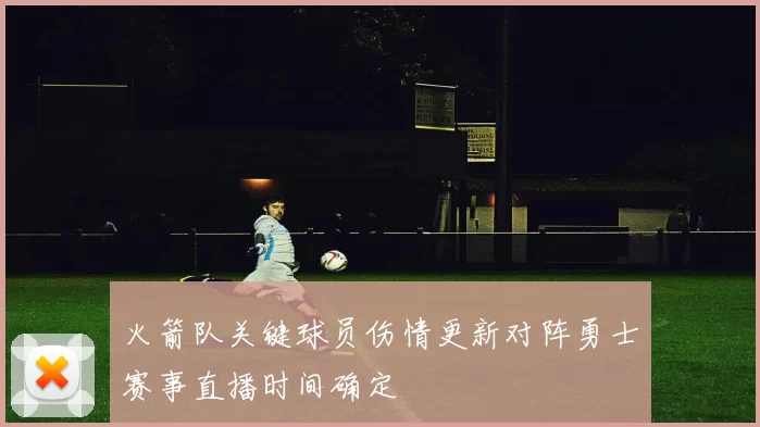 火箭队关键球员伤情更新对阵勇士赛事直播时间确定