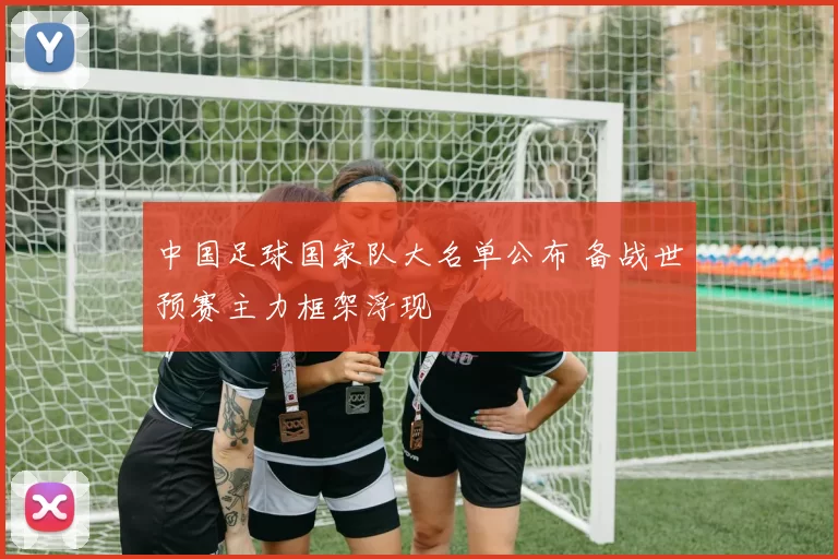 中国足球国家队大名单公布 备战世预赛主力框架浮现