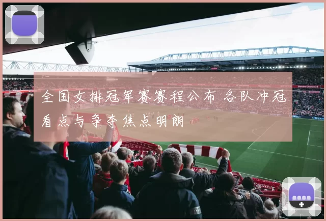 全国女排冠军赛赛程公布 各队冲冠看点与争夺焦点明朗