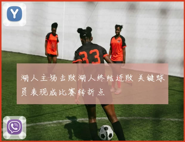 湖人主场击败湖人终结连败 关键球员表现成比赛转折点