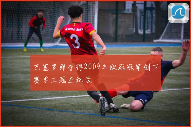 巴塞罗那夺得2009年欧冠冠军创下赛季三冠王纪录