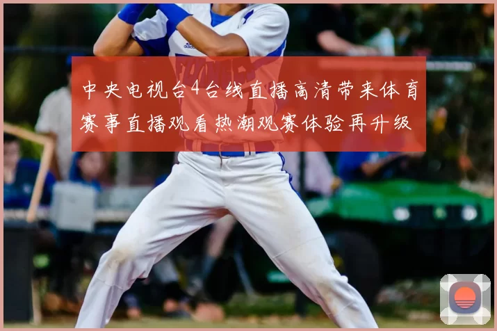 中央电视台4台线直播高清带来体育赛事直播观看热潮观赛体验再升级