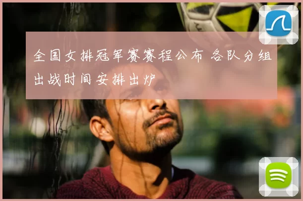 全国女排冠军赛赛程公布 各队分组出战时间安排出炉