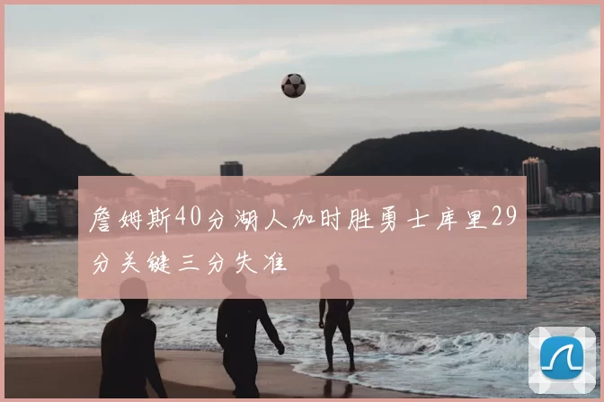 詹姆斯40分湖人加时胜勇士库里29分关键三分失准