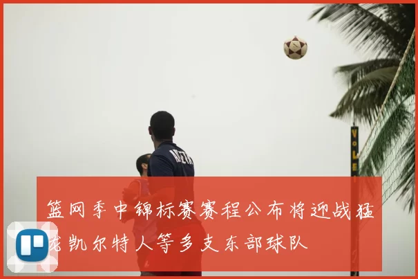 篮网季中锦标赛赛程公布将迎战猛龙凯尔特人等多支东部球队