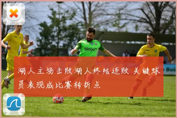 湖人主场击败湖人终结连败 关键球员表现成比赛转折点