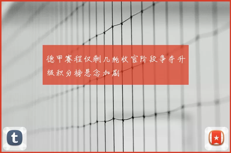 德甲赛程仅剩几轮收官阶段争夺升级积分榜悬念加剧