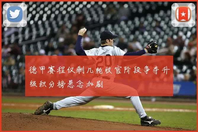 德甲赛程仅剩几轮收官阶段争夺升级积分榜悬念加剧