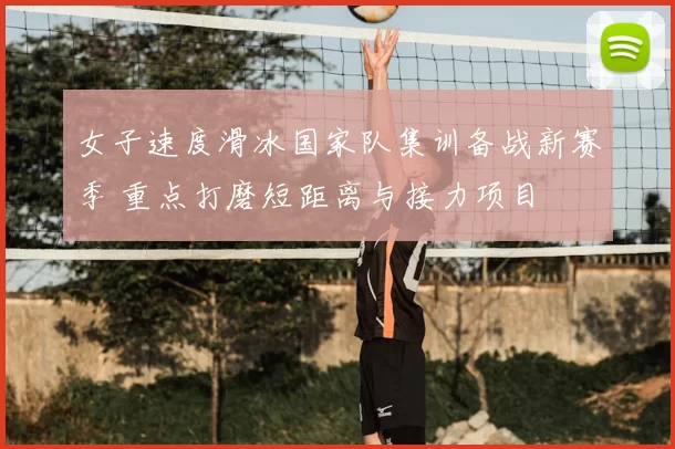 女子速度滑冰国家队集训备战新赛季 重点打磨短距离与接力项目