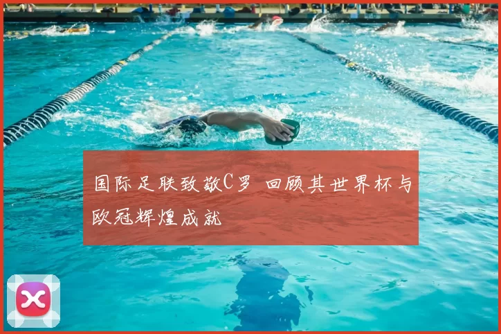 国际足联致敬C罗 回顾其世界杯与欧冠辉煌成就