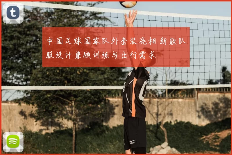 中国足球国家队外套装亮相 新款队服设计兼顾训练与出行需求