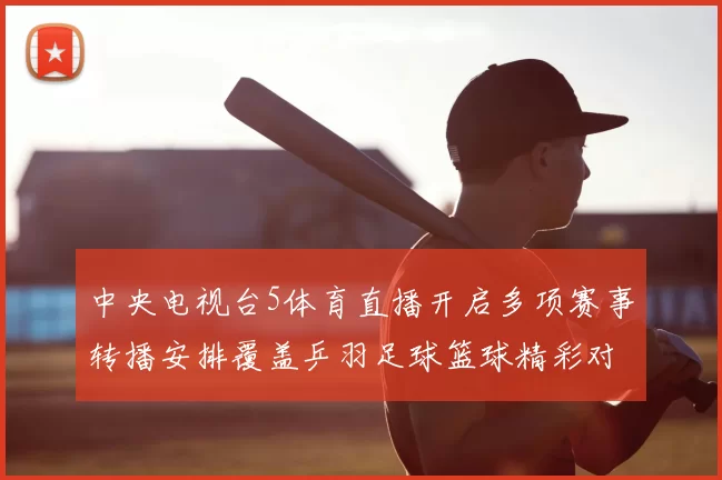 中央电视台5体育直播开启多项赛事转播安排覆盖乒羽足球篮球精彩对决