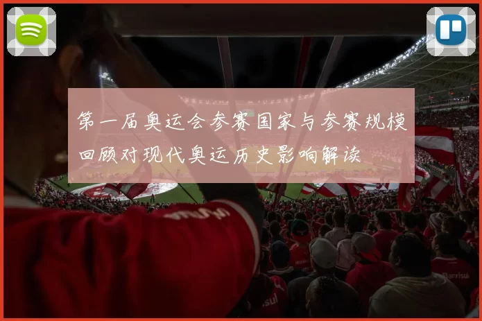 第一届奥运会参赛国家与参赛规模回顾对现代奥运历史影响解读
