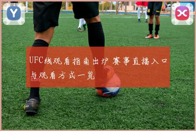 UFC线观看指南出炉 赛事直播入口与观看方式一览