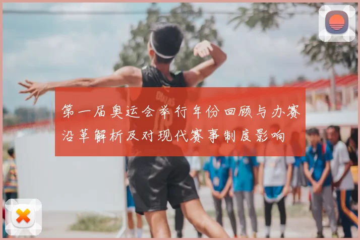 第一届奥运会举行年份回顾与办赛沿革解析及对现代赛事制度影响