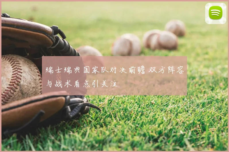 瑞士瑞典国家队对决前瞻 双方阵容与战术看点引关注