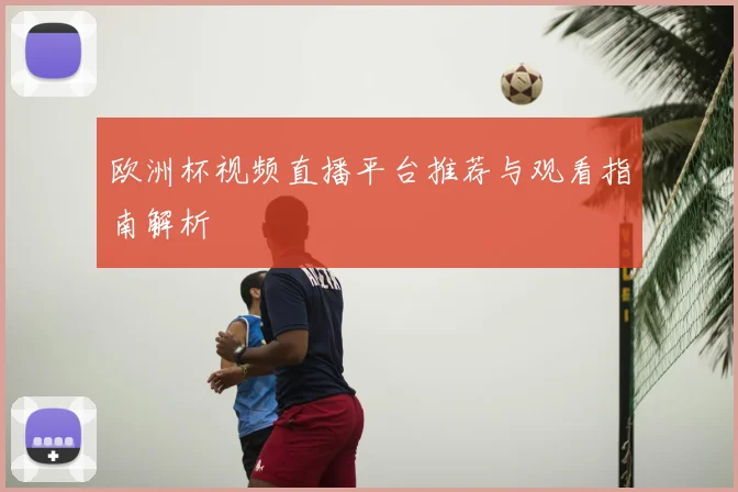 欧洲杯视频直播平台推荐与观看指南解析