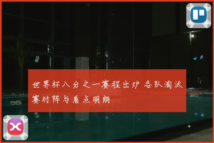 世界杯八分之一赛程出炉 各队淘汰赛对阵与看点明朗