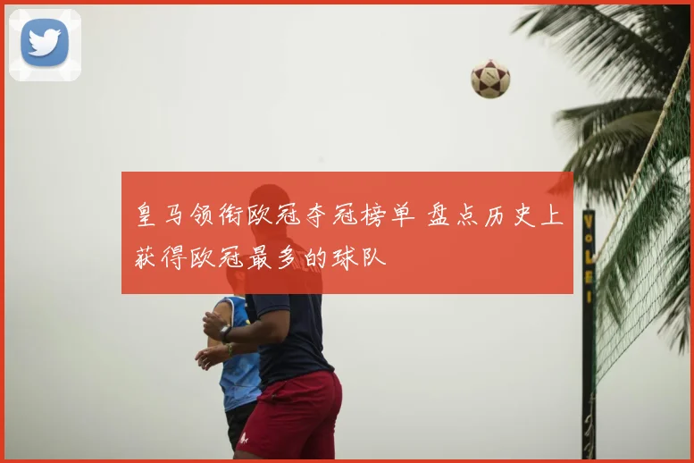 皇马领衔欧冠夺冠榜单 盘点历史上获得欧冠最多的球队