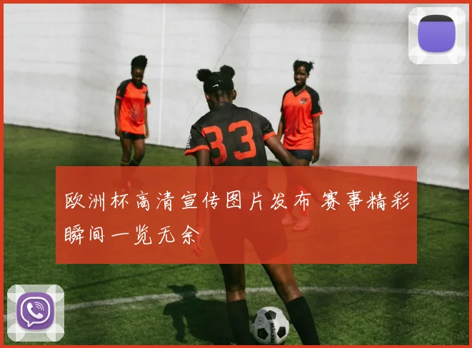 欧洲杯高清宣传图片发布 赛事精彩瞬间一览无余