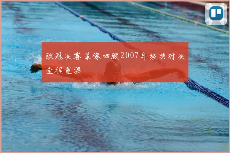 欧冠决赛录像回顾2007年经典对决全程重温