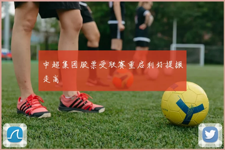 中超集团股票受联赛重启利好提振走高