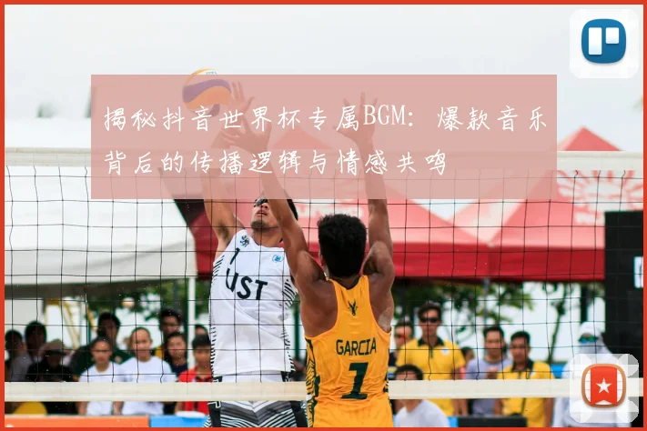 揭秘抖音世界杯专属BGM：爆款音乐背后的传播逻辑与情感共鸣