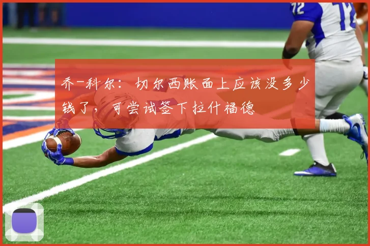 乔-科尔:切尔西账面上应该没多少钱了,可尝试签下拉什福德