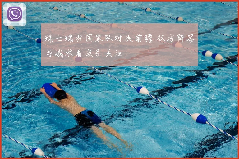 瑞士瑞典国家队对决前瞻 双方阵容与战术看点引关注