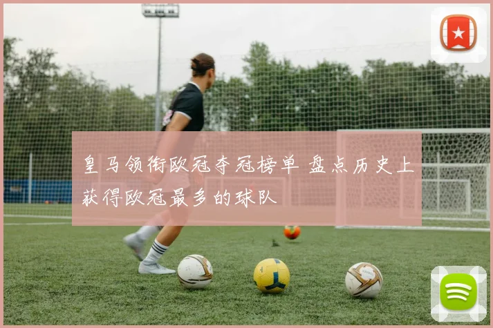 皇马领衔欧冠夺冠榜单 盘点历史上获得欧冠最多的球队