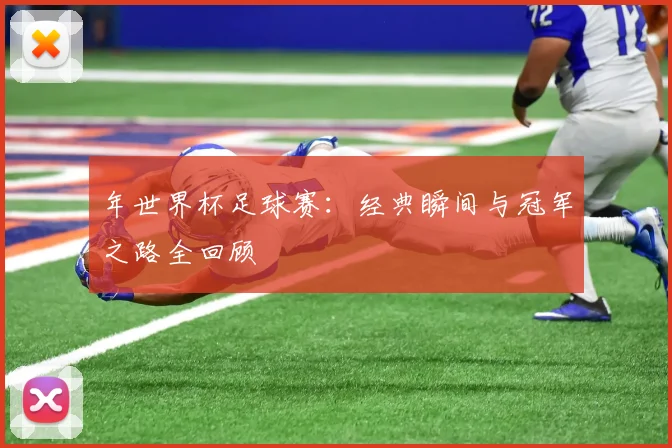 年世界杯足球赛:经典瞬间与冠军之路全回顾