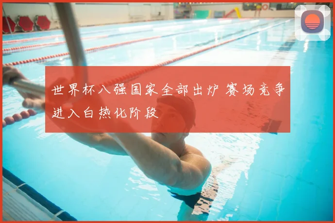 世界杯八强国家全部出炉 赛场竞争进入白热化阶段