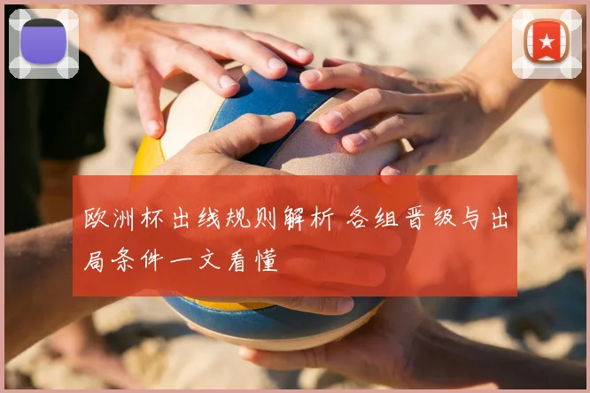 欧洲杯出线规则解析 各组晋级与出局条件一文看懂