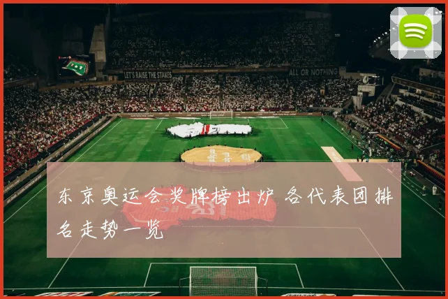东京奥运会奖牌榜出炉 各代表团排名走势一览