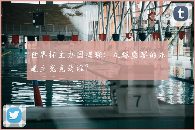 世界杯主办国揭晓：足球盛宴的东道主究竟是谁？