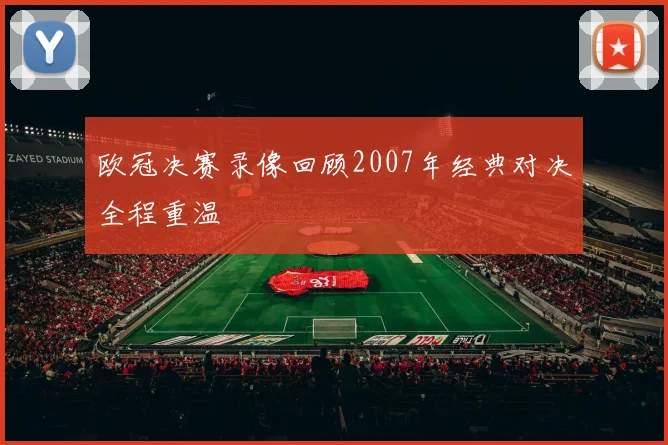 欧冠决赛录像回顾2007年经典对决全程重温