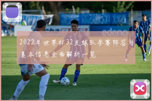 2022年世界杯32支球队参赛阵容与基本信息全面解析一览